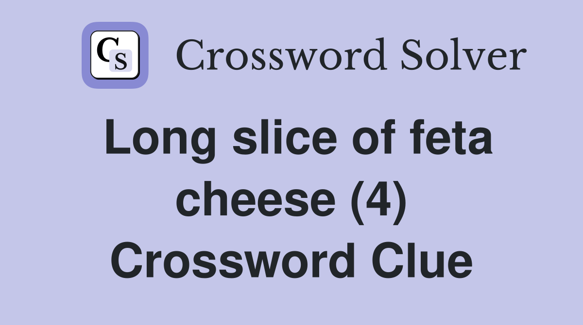 Long slice of feta cheese (4) Crossword Clue