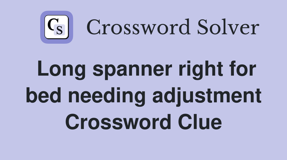 Long spanner right for bed needing adjustment Crossword Clue