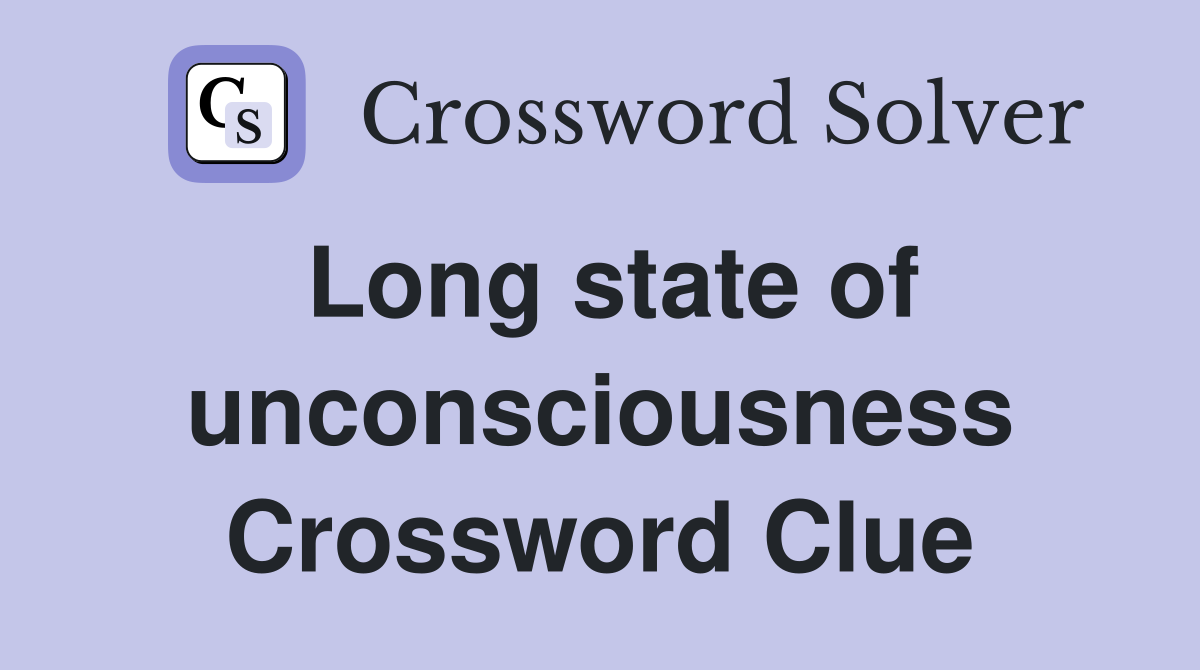 Long state of unconsciousness Crossword Clue