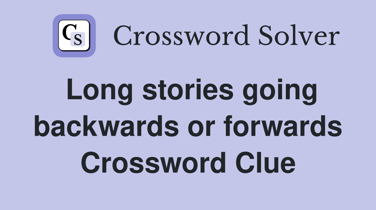 Long stories going backwards or forwards Crossword Clue