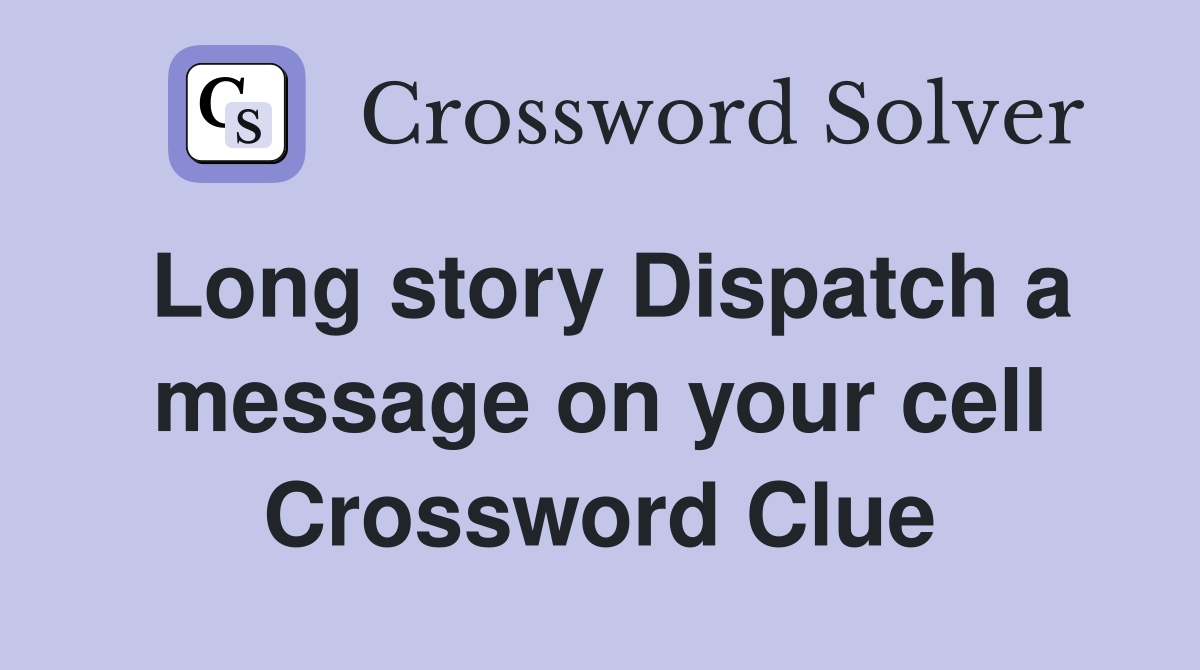 Long story Dispatch a message on your cell Crossword Clue