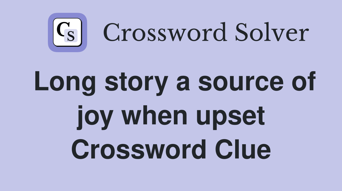 Long story a source of joy when upset Crossword Clue