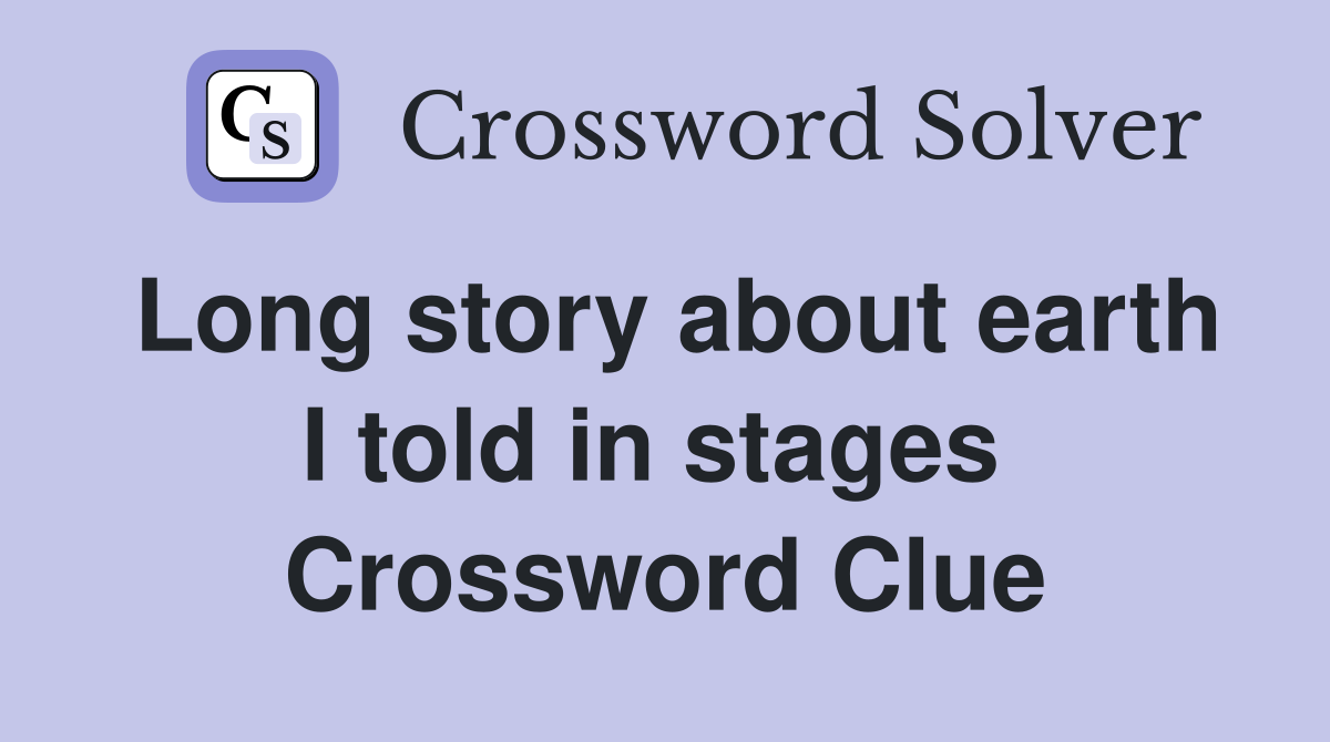Long story about earth I told in stages  Crossword Clue