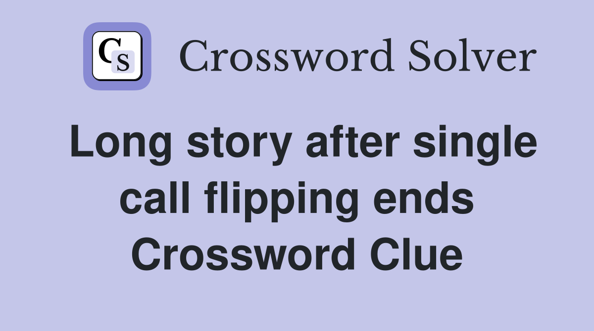 Long story after single call flipping ends Crossword Clue