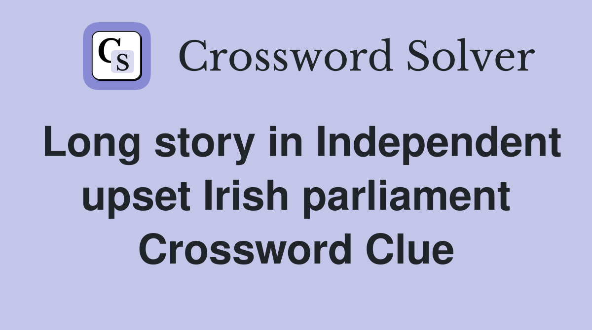 Long story in Independent upset Irish parliament Crossword Clue