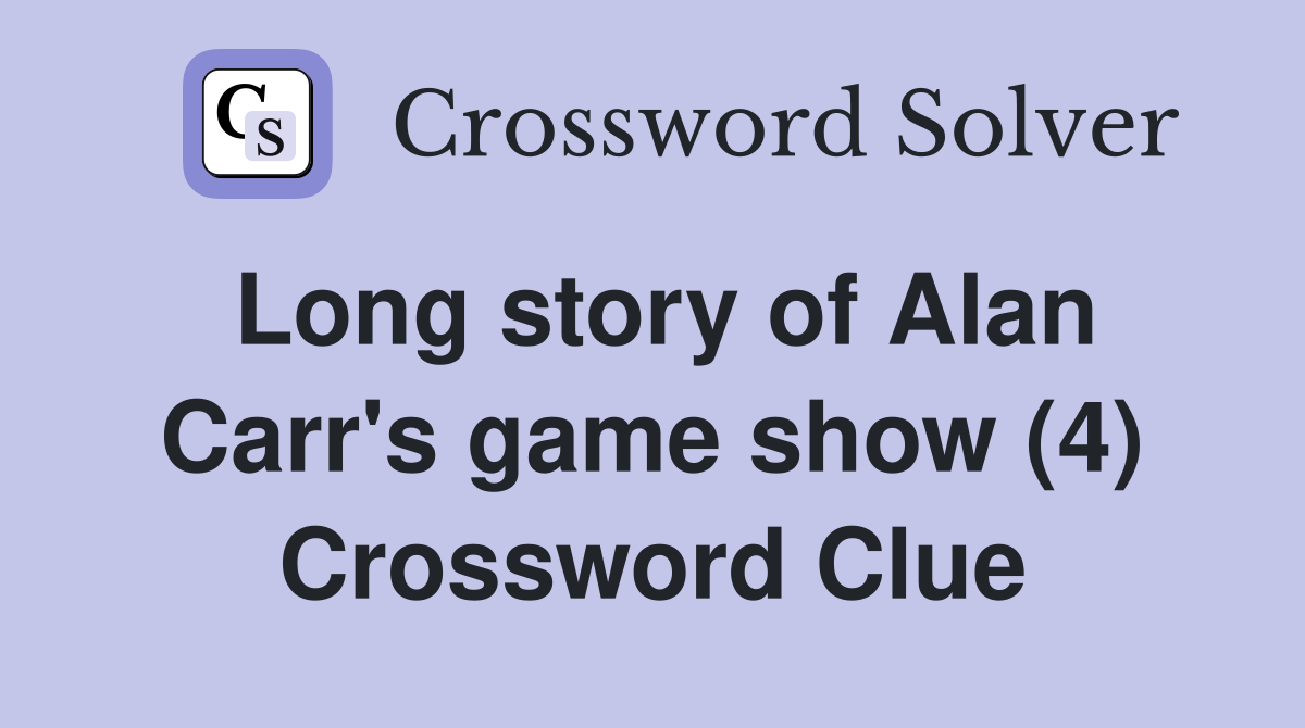 Long story of Alan Carr's game show (4) Crossword Clue
