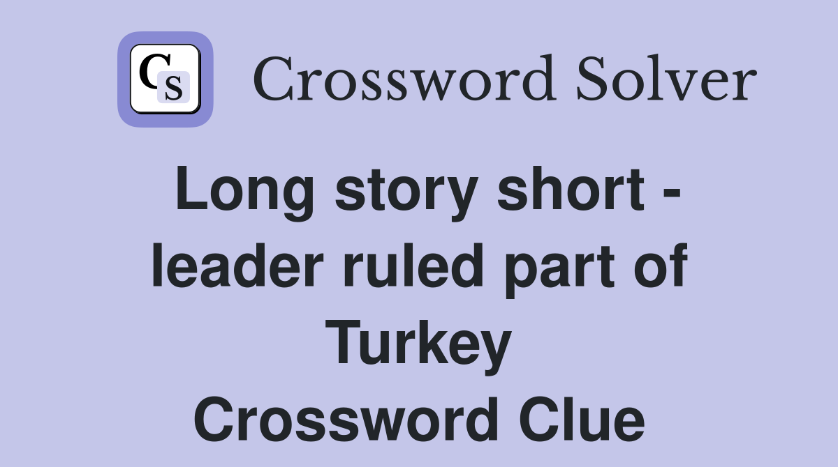 Long story short - leader ruled part of Turkey Crossword Clue