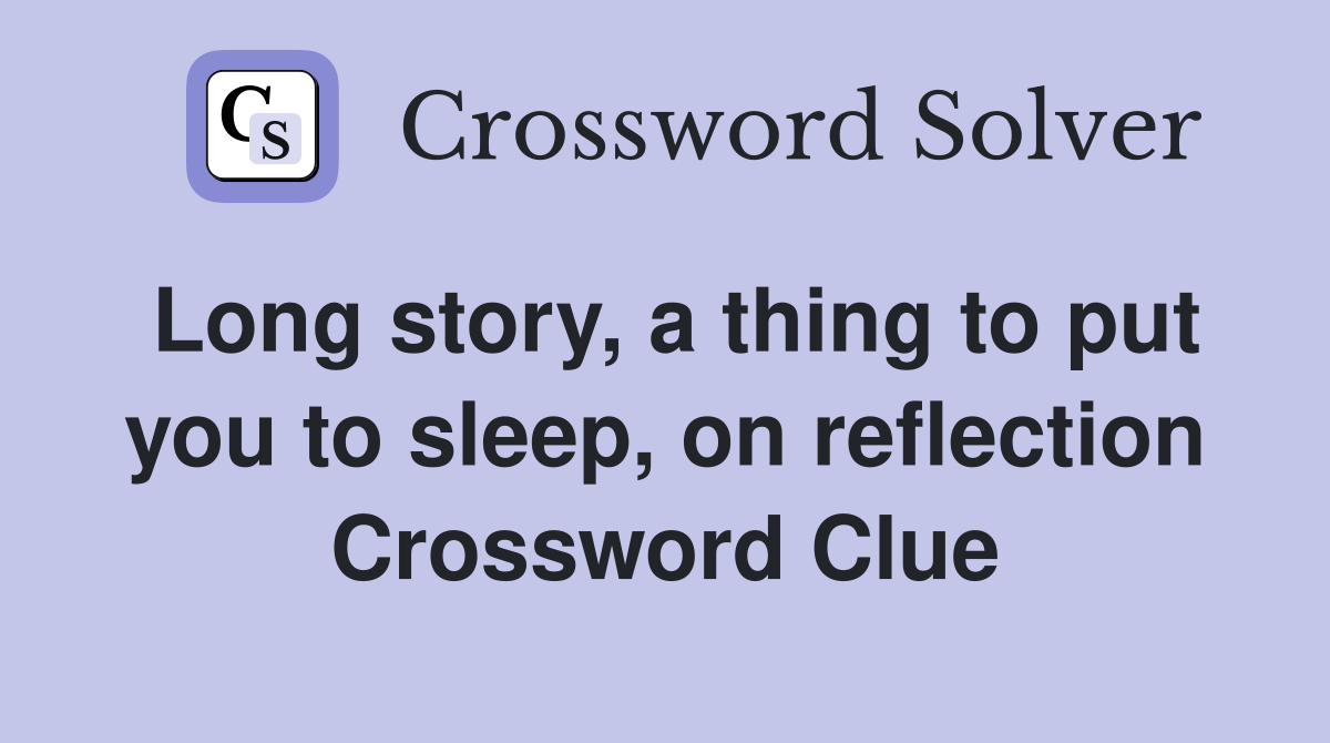 Long story, a thing to put you to sleep, on reflection Crossword Clue