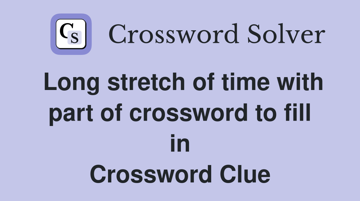 Long stretch of time with part of crossword to fill in Crossword Clue