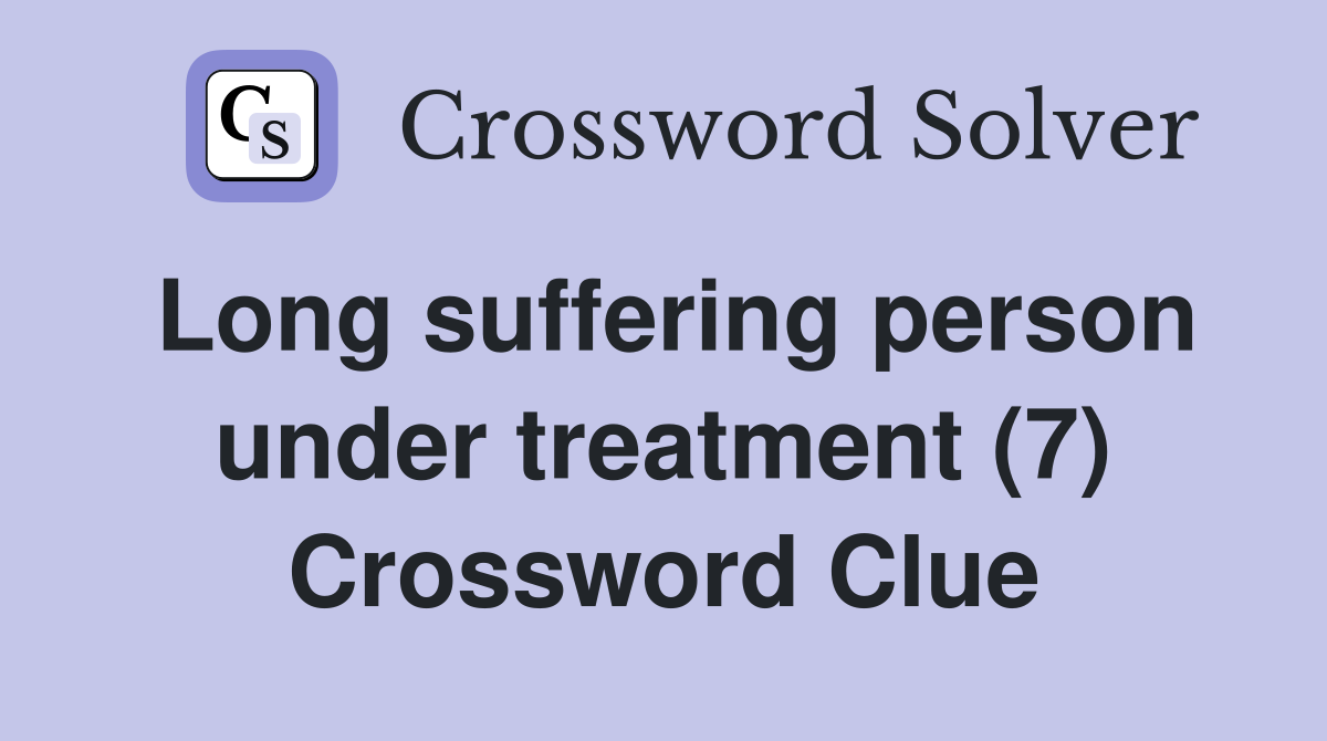 Long suffering person under treatment (7) Crossword Clue