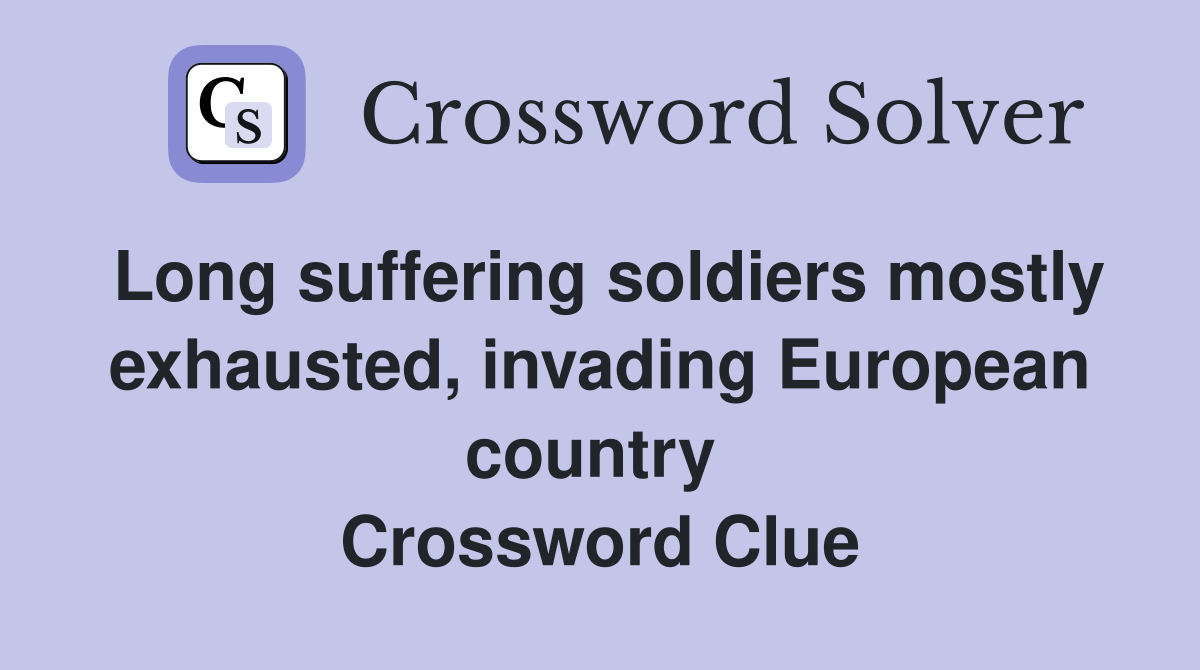 Long suffering soldiers mostly exhausted, invading European country  Crossword Clue