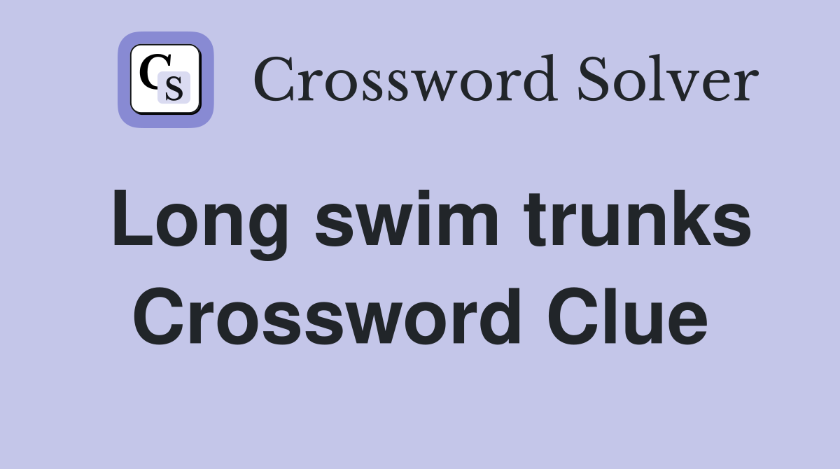 Long swim trunks Crossword Clue