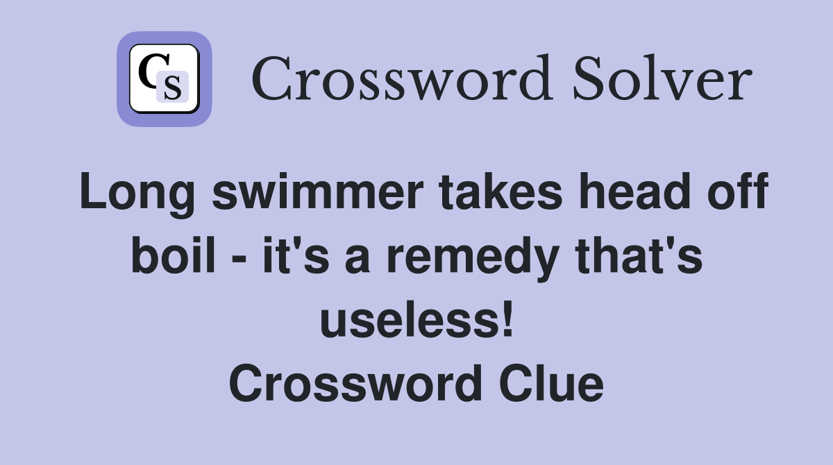Long swimmer takes head off boil - it's a remedy that's useless! Crossword Clue