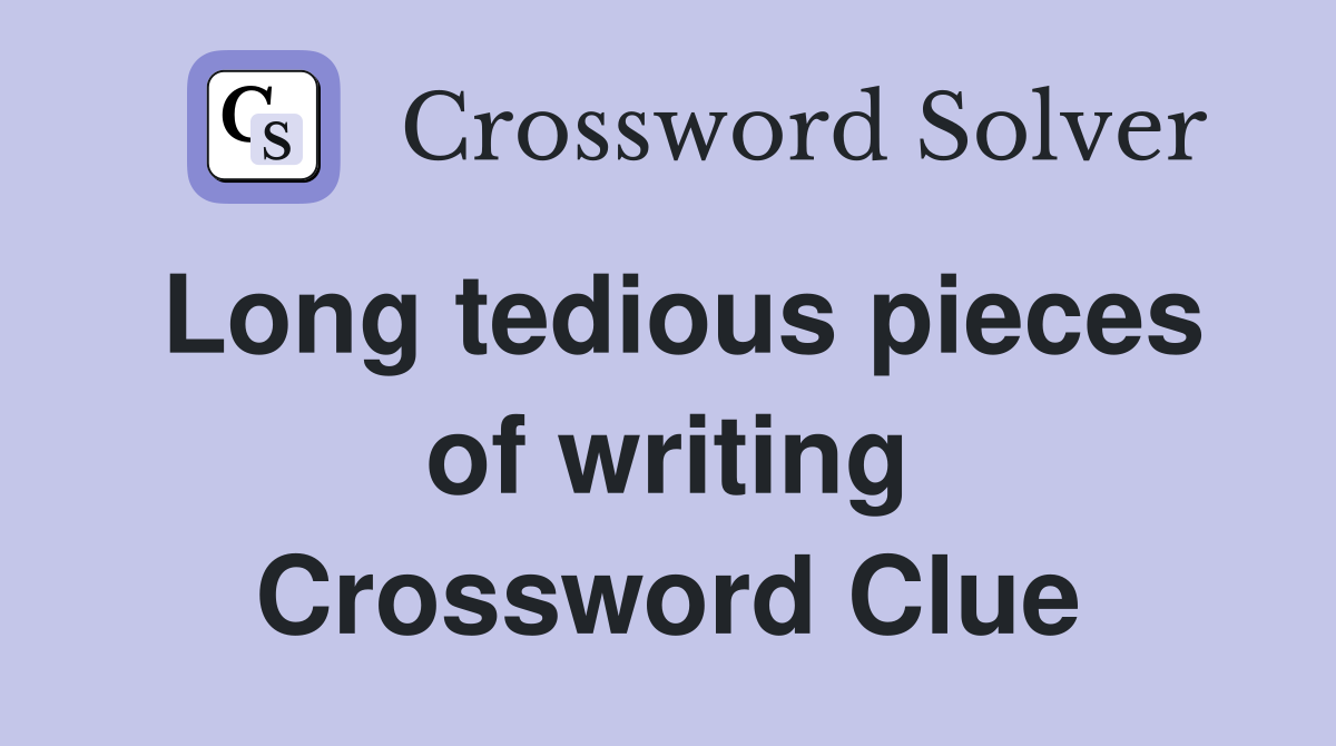 Long tedious pieces of writing Crossword Clue