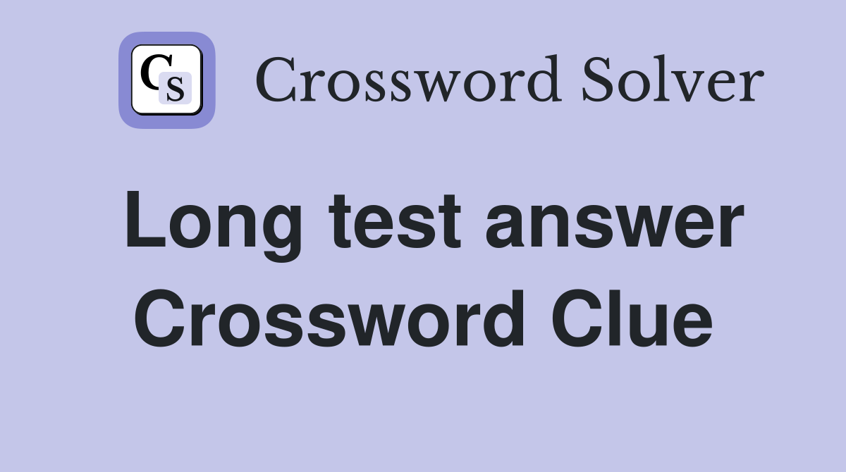 Long test answer Crossword Clue