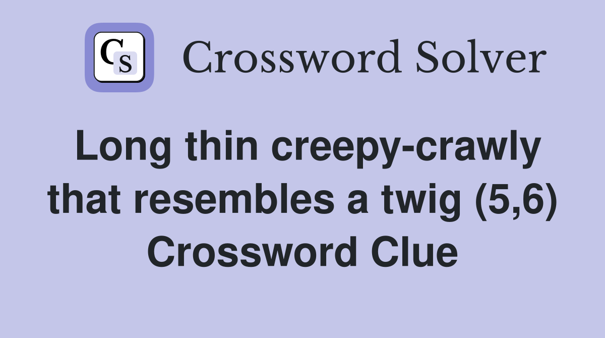 Long thin creepy-crawly that resembles a twig (5,6) Crossword Clue