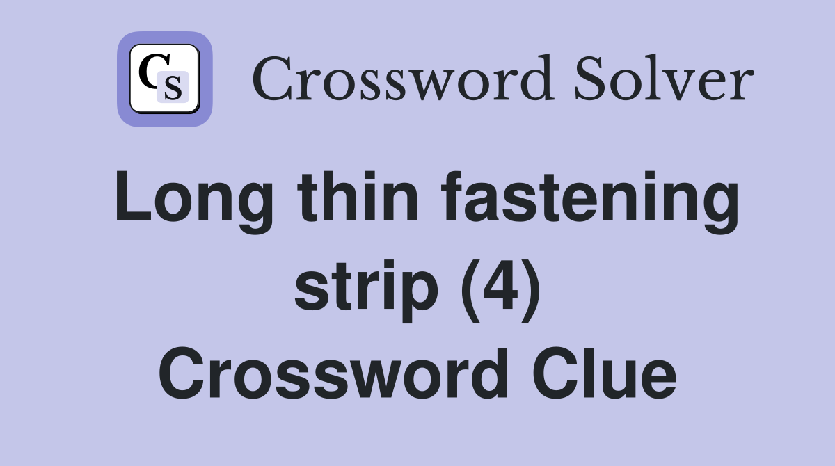Long thin fastening strip (4) Crossword Clue