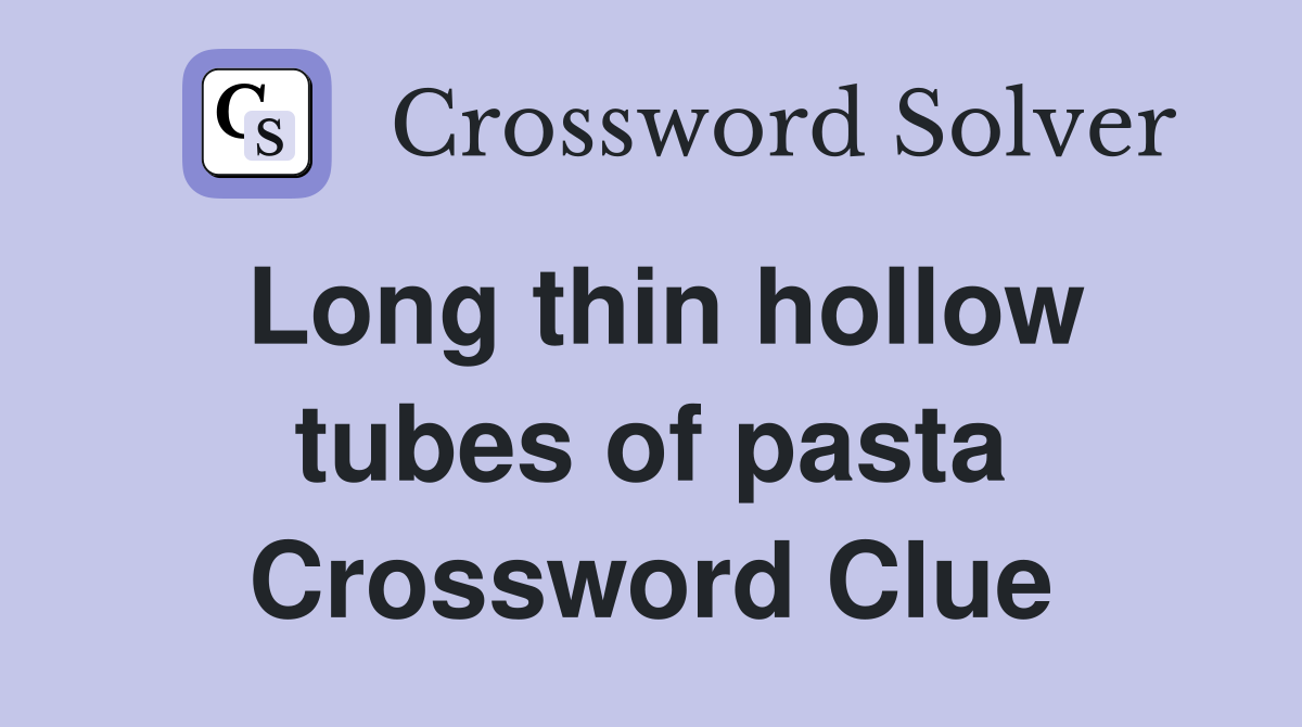 Long thin hollow tubes of pasta Crossword Clue