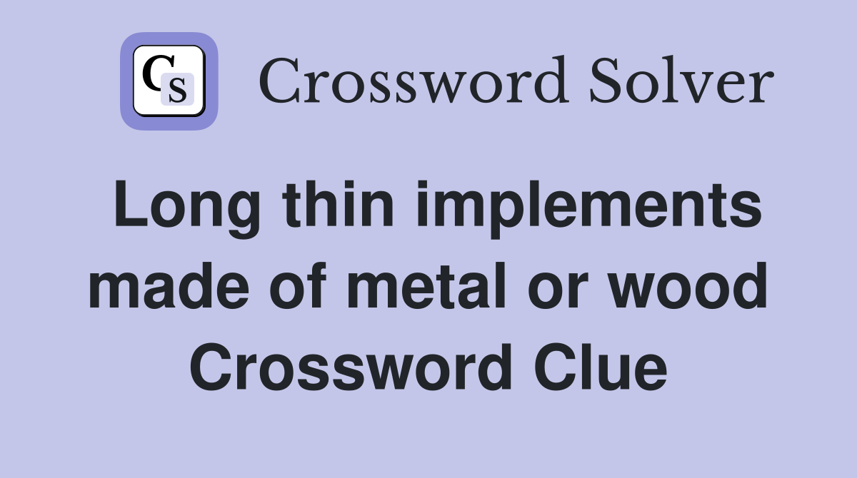 Long thin implements made of metal or wood Crossword Clue