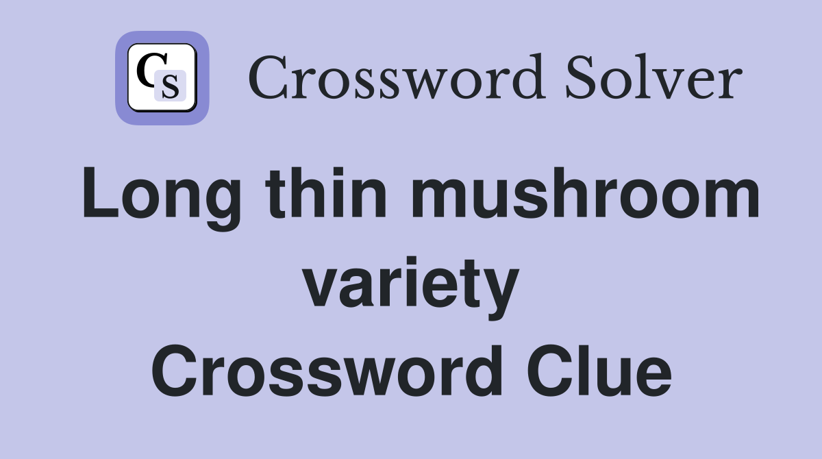 Long thin mushroom variety Crossword Clue