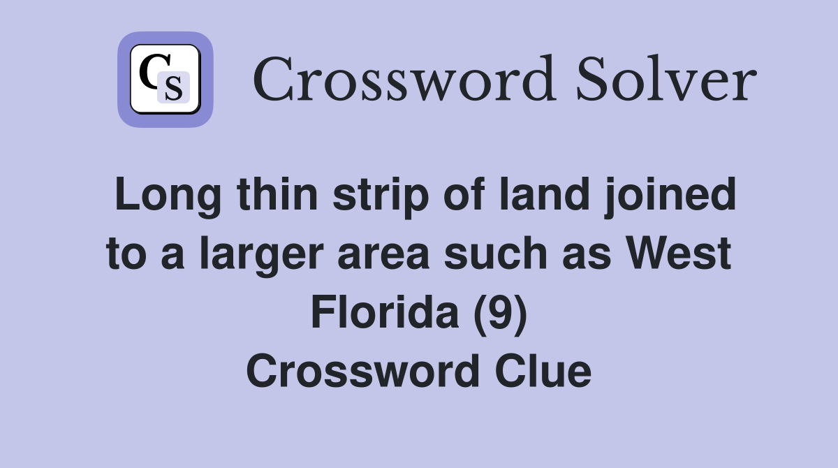 Long thin strip of land joined to a larger area such as West Florida (9) Crossword Clue
