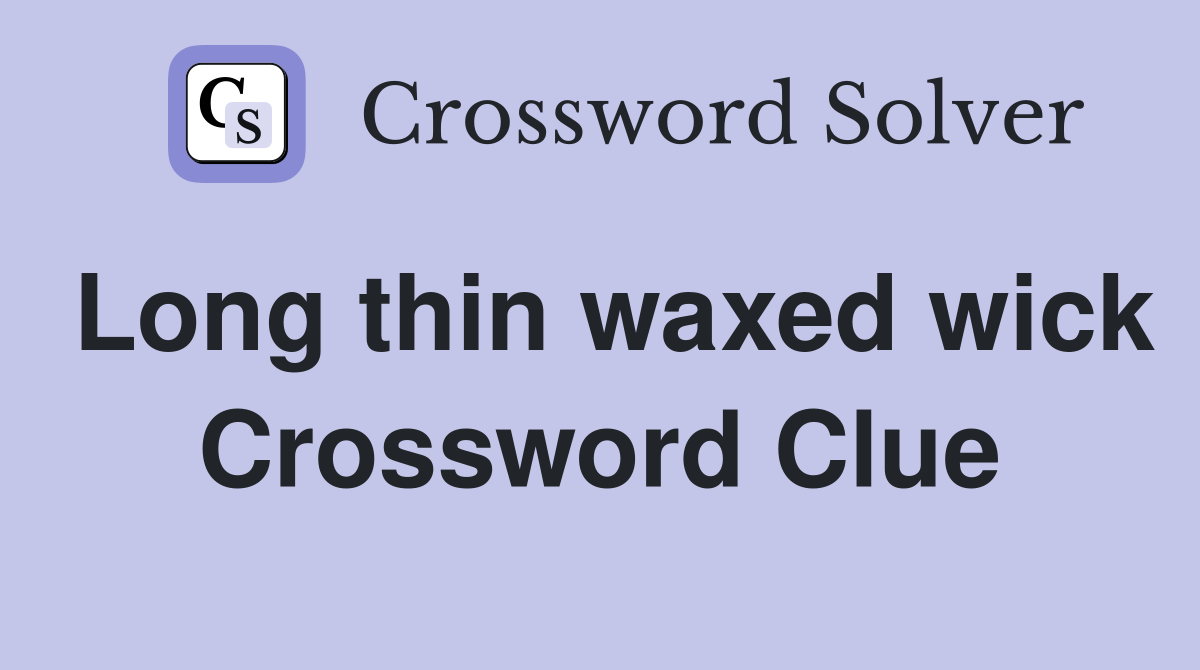 Long thin waxed wick Crossword Clue