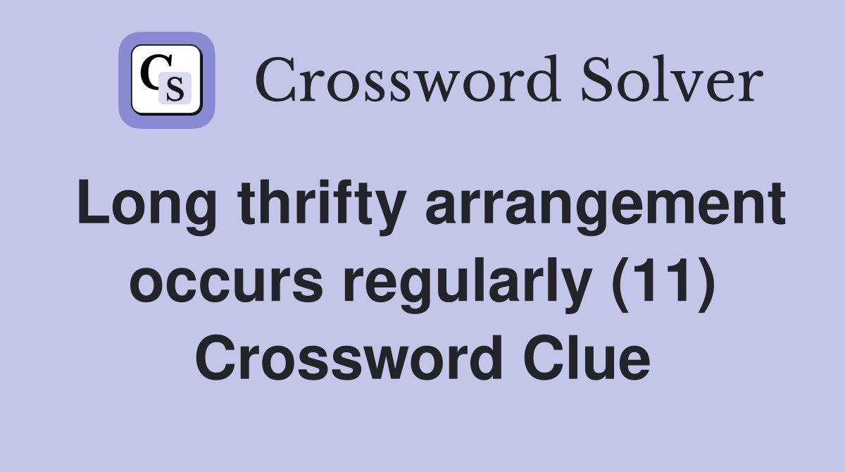 Long thrifty arrangement occurs regularly (11) Crossword Clue