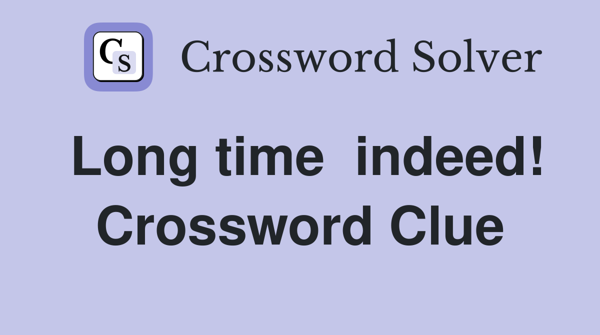 Long time  indeed! Crossword Clue