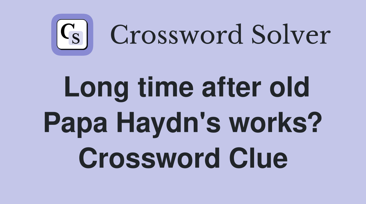 Long time after old Papa Haydn's works? Crossword Clue