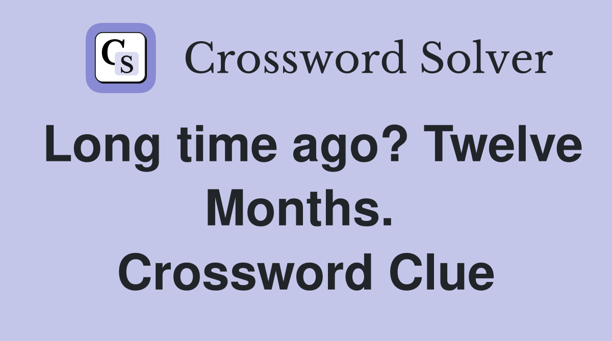 Long time ago? Twelve Months.  Crossword Clue
