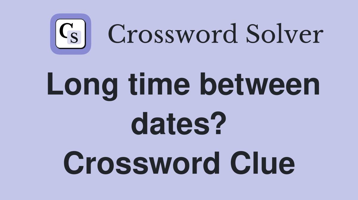 Long time between dates? Crossword Clue