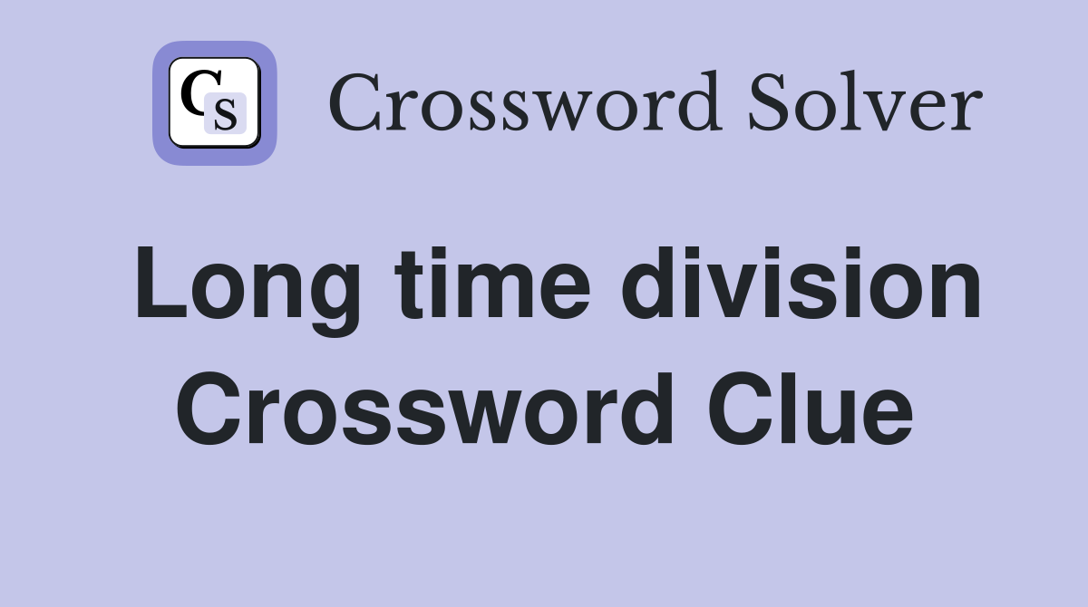 Long time division Crossword Clue