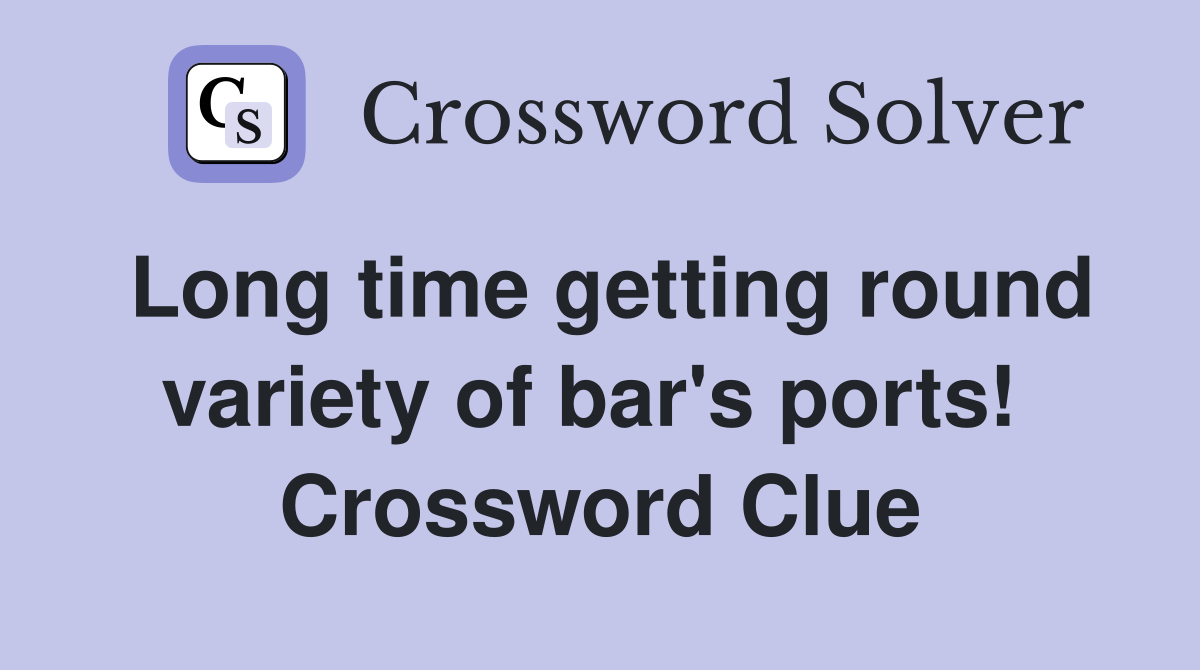 Long time getting round variety of bar's ports!  Crossword Clue