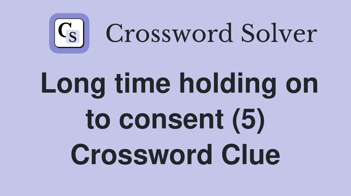 Long time holding on to consent (5) Crossword Clue