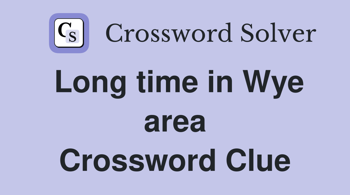 Long time in Wye area Crossword Clue