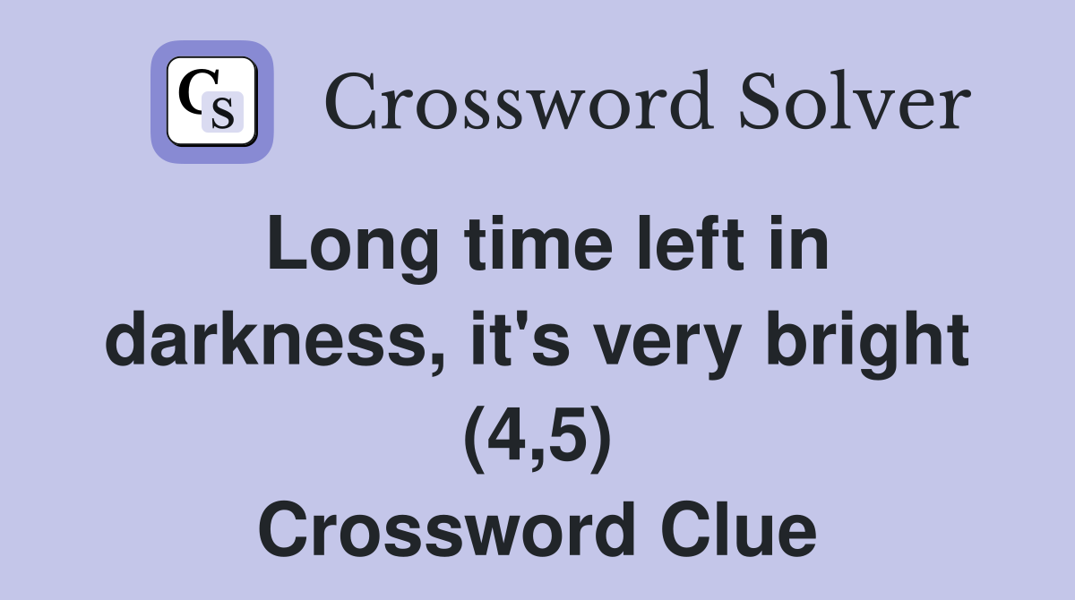Long time left in darkness, it's very bright (4,5) Crossword Clue