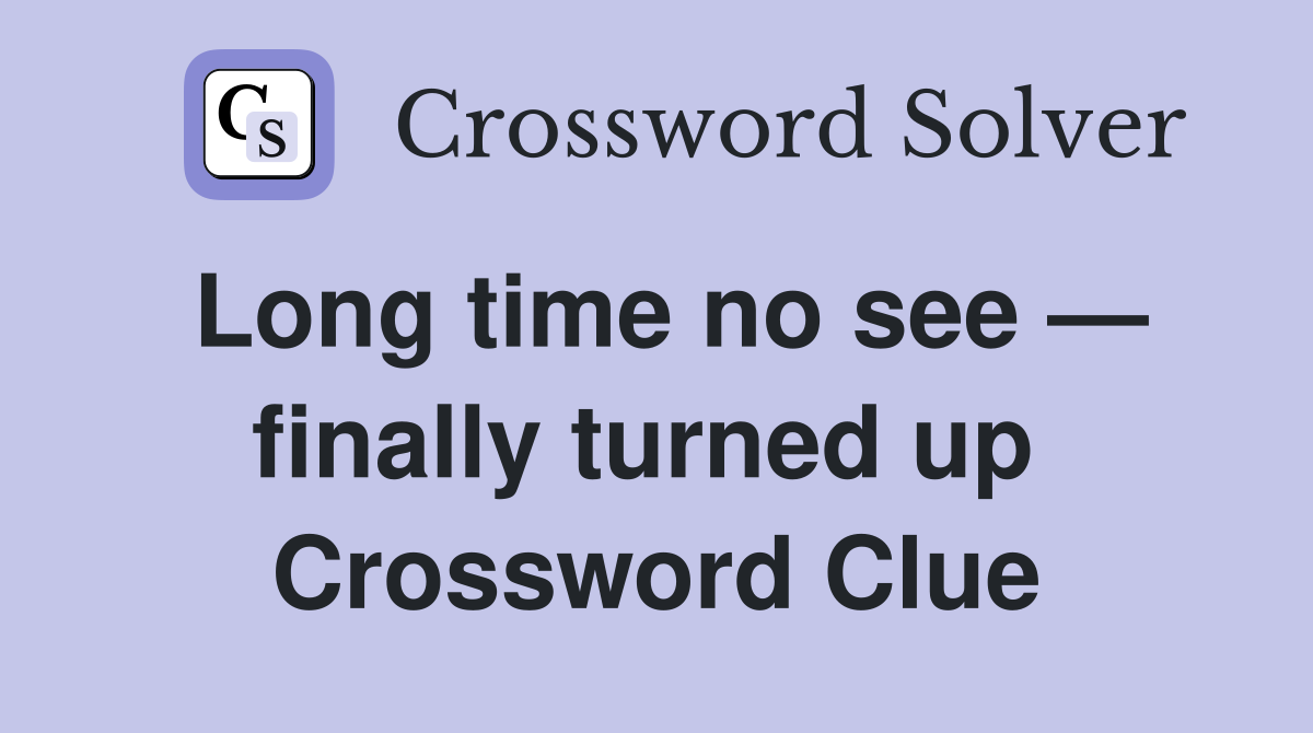 Long time no see — finally turned up  Crossword Clue