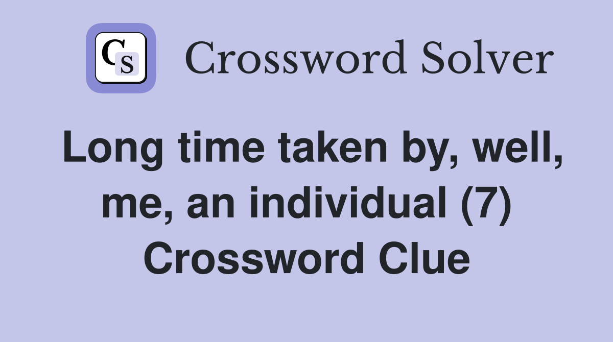 Long time taken by, well, me, an individual (7) Crossword Clue