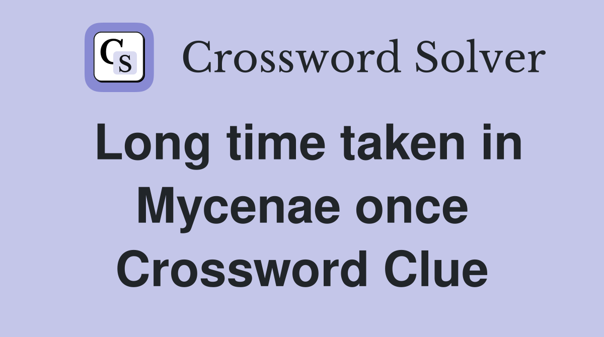 Long time taken in Mycenae once Crossword Clue