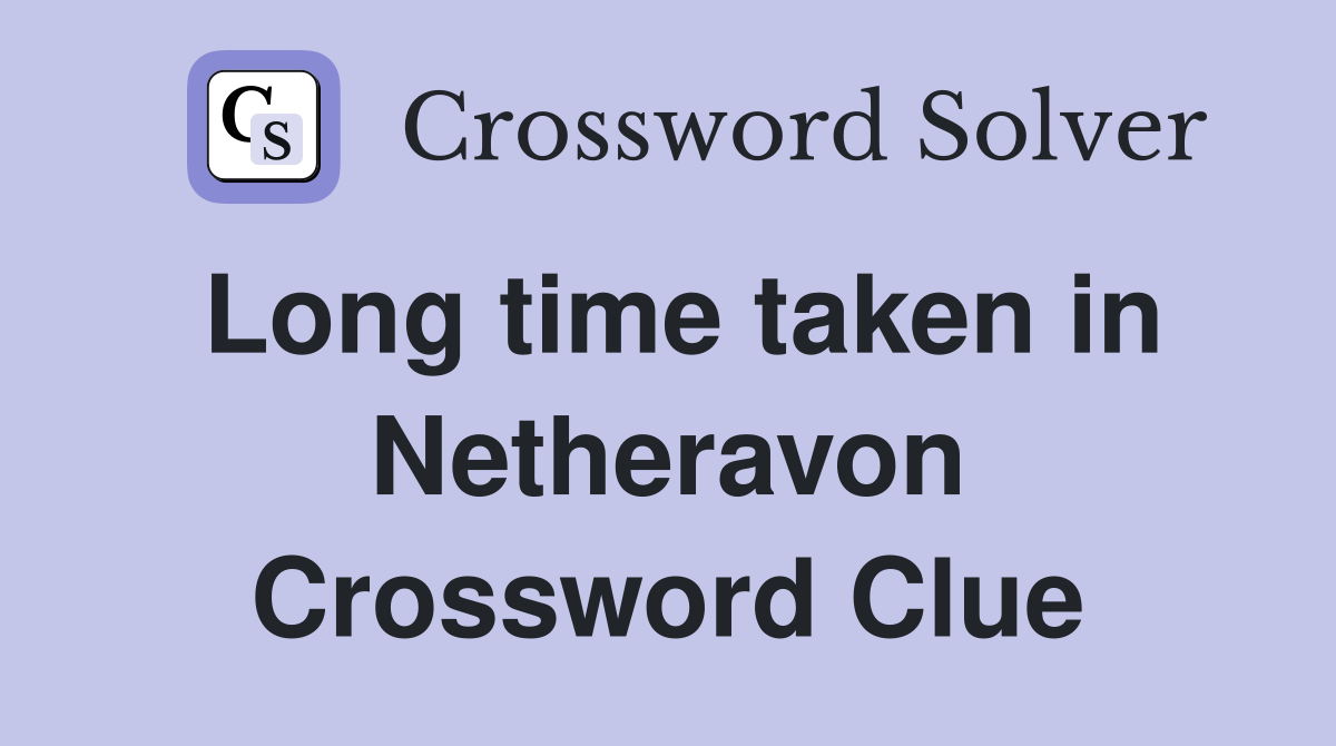 Long time taken in Netheravon Crossword Clue