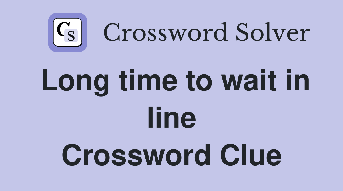 Long time to wait in line Crossword Clue