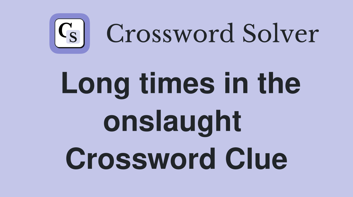 Long times in the onslaught  Crossword Clue
