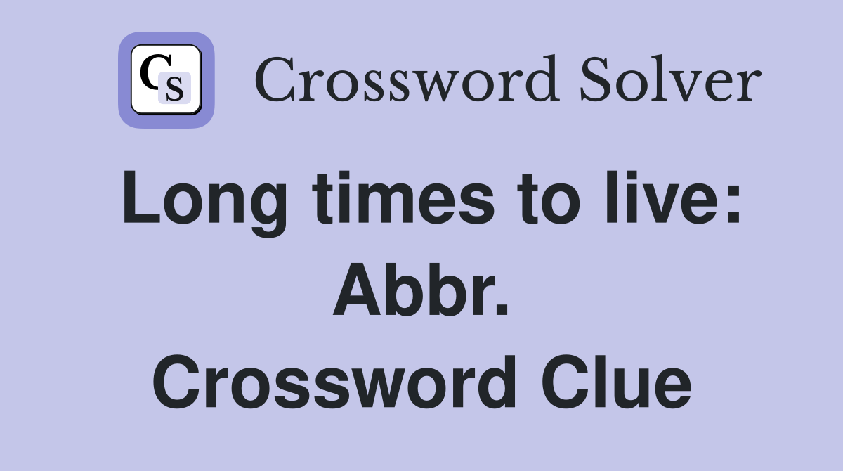 Long times to live: Abbr. Crossword Clue
