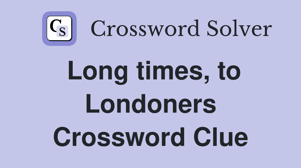 Long times, to Londoners Crossword Clue