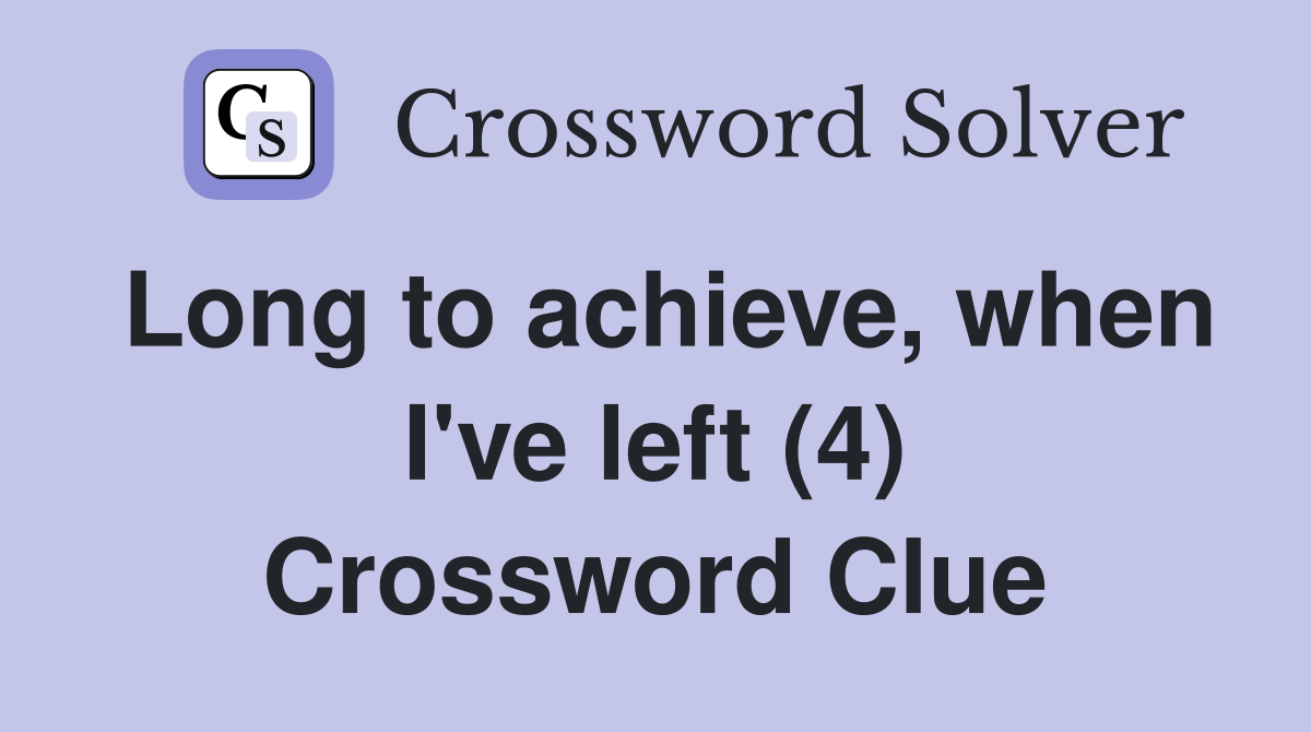 Long to achieve, when I've left (4) Crossword Clue