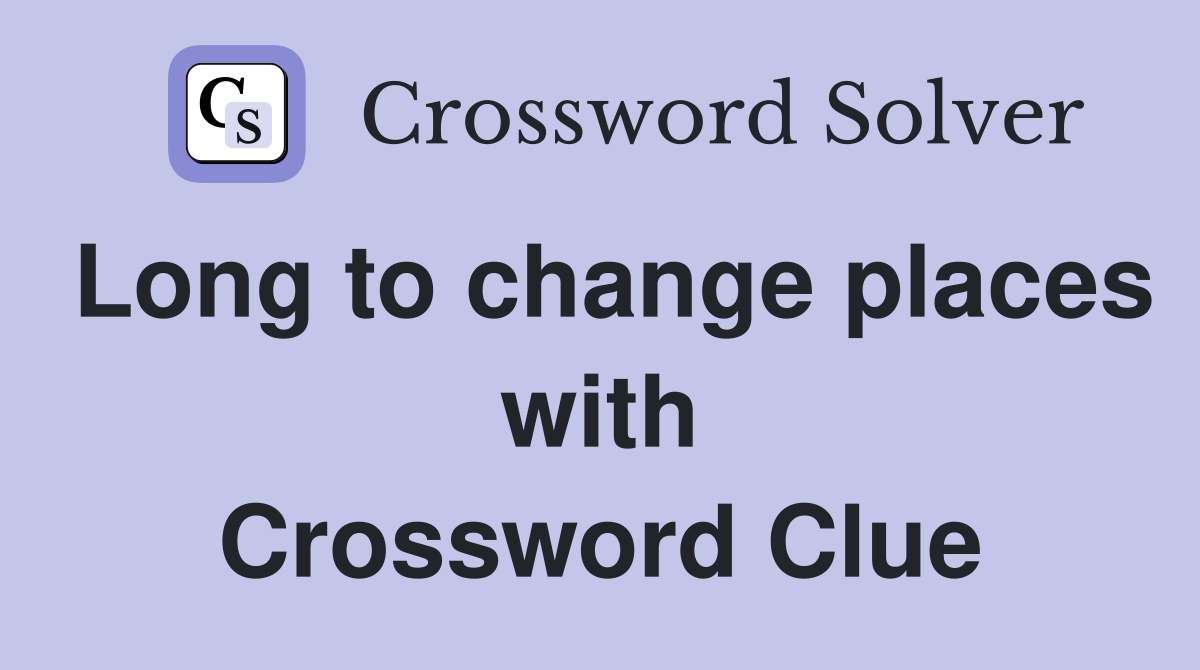 Long to change places with Crossword Clue