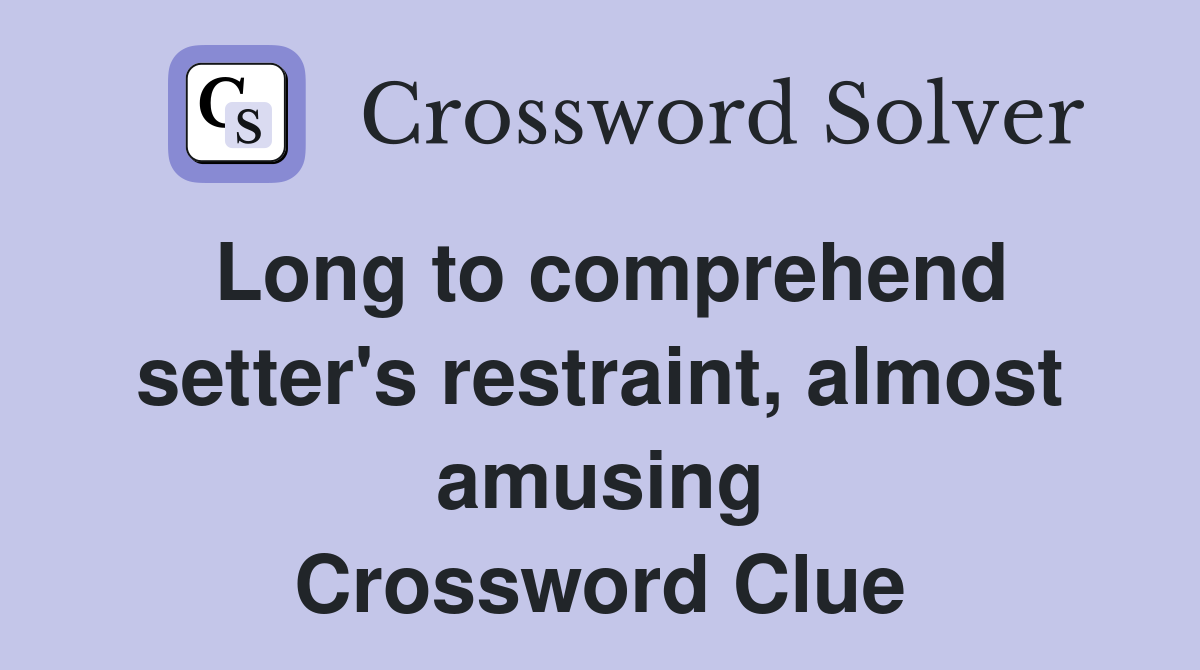 Long to comprehend setter's restraint, almost amusing Crossword Clue