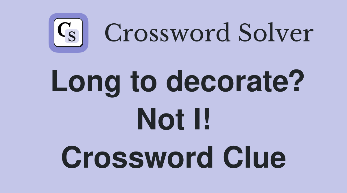 Long to decorate? Not I! Crossword Clue