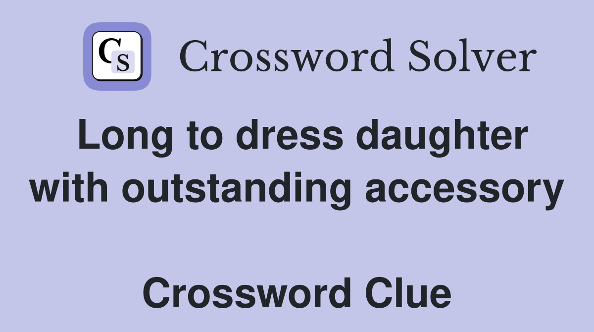 Long to dress daughter with outstanding accessory  Crossword Clue