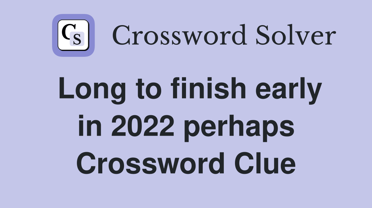 Long to finish early in 2022 perhaps Crossword Clue